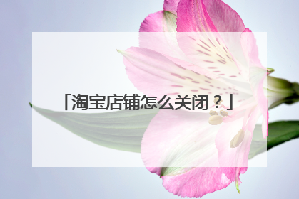 淘宝店铺怎么关闭？