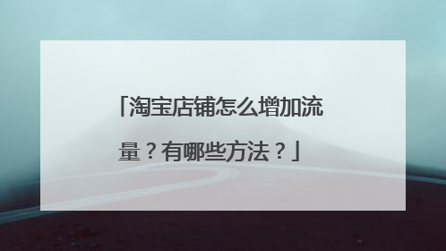 淘宝店铺怎么增加流量？有哪些方法？