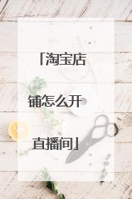 淘宝店铺怎么开直播间
