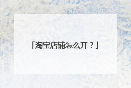 淘宝店铺怎么开?