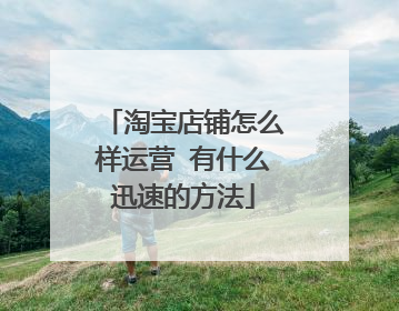 淘宝店铺怎么样运营 有什么迅速的方法