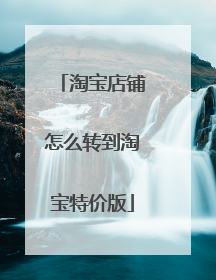 淘宝店铺怎么转到淘宝特价版