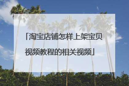 淘宝店铺怎样上架宝贝视频教程的相关视频