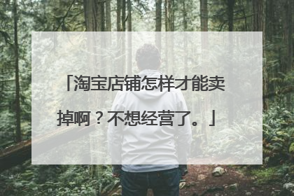 淘宝店铺怎样才能卖掉啊？不想经营了。