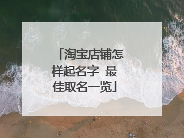 淘宝店铺怎样起名字 最佳取名一览