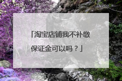 淘宝店铺我不补缴保证金可以吗?
