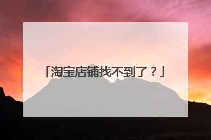 淘宝店铺找不到了?