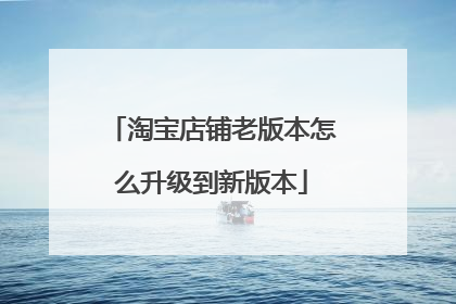 淘宝店铺老版本怎么升级到新版本