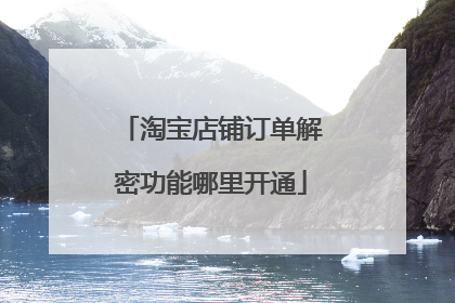 淘宝店铺订单解密功能哪里开通