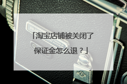 淘宝店铺被关闭了 保证金怎么退?