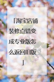 淘宝店铺装修点错变成专业版怎么返回旧版