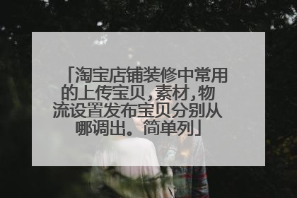 淘宝店铺装修中常用的上传宝贝,素材,物流设置发布宝贝分别从哪调出。简单列