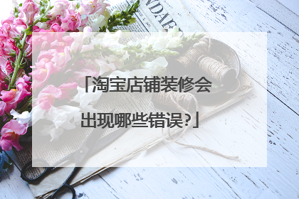淘宝店铺装修会出现哪些错误?