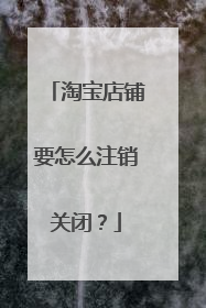淘宝店铺要怎么注销关闭?
