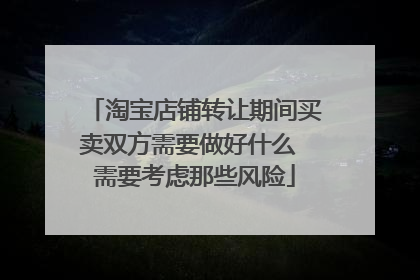 淘宝店铺转让期间买卖双方需要做好什么 需要考虑那些风险