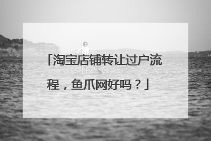 淘宝店铺转让过户流程,鱼爪网好吗?