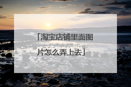 淘宝店铺里面图片怎么弄上去