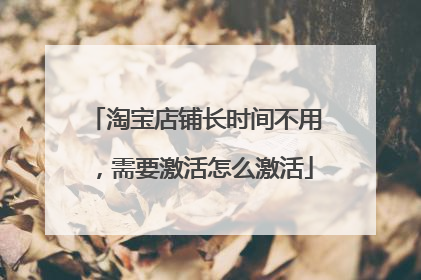 淘宝店铺长时间不用,需要激活怎么激活
