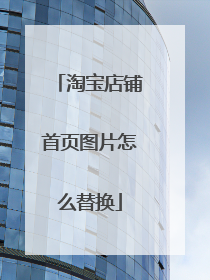 淘宝店铺首页图片怎么替换