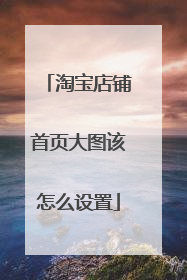 淘宝店铺首页大图该怎么设置
