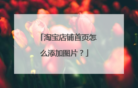 淘宝店铺首页怎么添加图片?