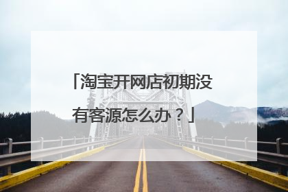 淘宝开网店初期没有客源怎么办？
