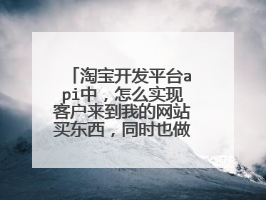 淘宝开发平台api中,怎么实现客户来到我的网站买东西,同时也做到在淘宝店铺那边也显示客户购买记录。