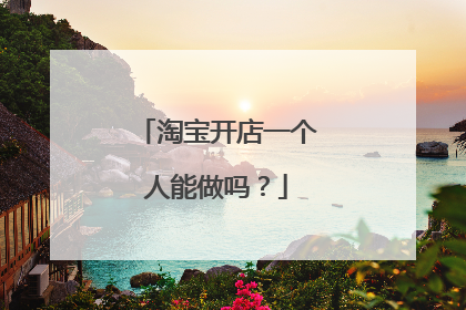 淘宝开店一个人能做吗?