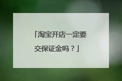 淘宝开店一定要交保证金吗?