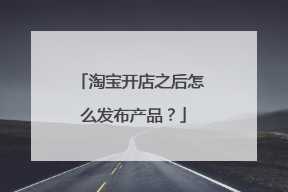 淘宝开店之后怎么发布产品？