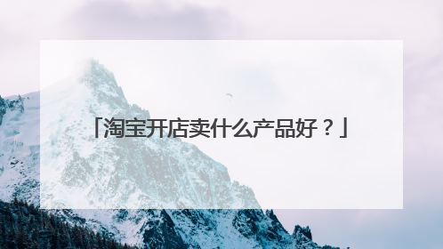 淘宝开店卖什么产品好?