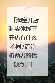 淘宝开店和实体线下开店有什么不同?请分析两者的优缺点。