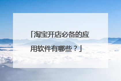 淘宝开店必备的应用软件有哪些?