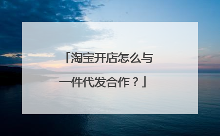 淘宝开店怎么与一件代发合作?