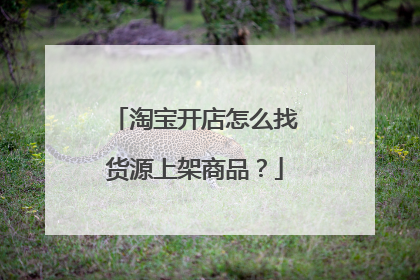 淘宝开店怎么找货源上架商品？