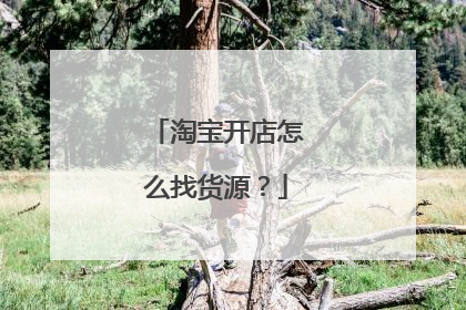 淘宝开店怎么找货源？