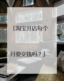 淘宝开店每个月要交钱吗？