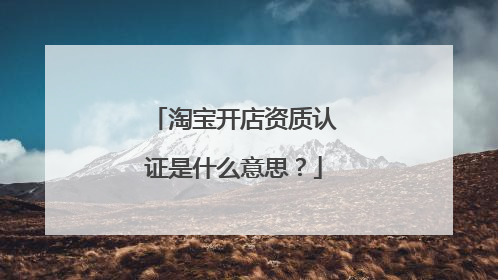 淘宝开店资质认证是什么意思?