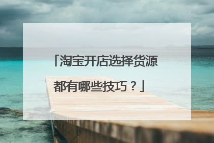 淘宝开店选择货源都有哪些技巧？