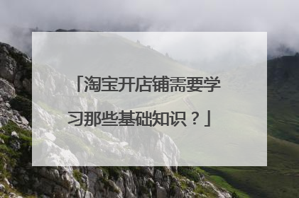 淘宝开店铺需要学习那些基础知识?