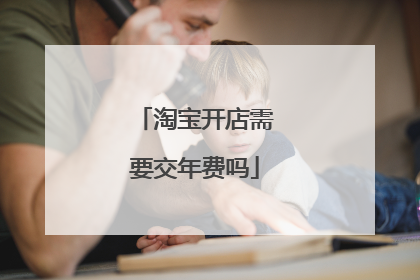 淘宝开店需要交年费吗