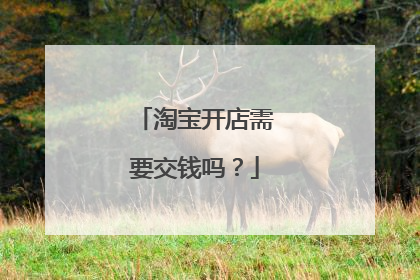淘宝开店需要交钱吗？