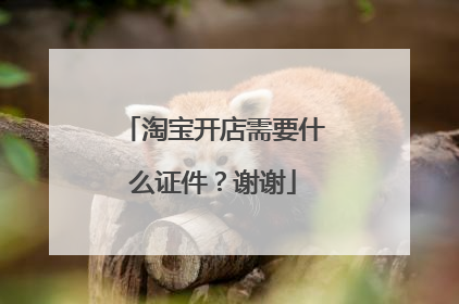 淘宝开店需要什么证件？谢谢