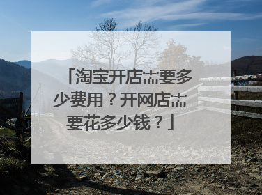 淘宝开店需要多少费用?开网店需要花多少钱?