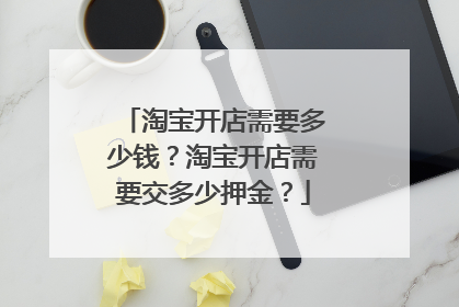 淘宝开店需要多少钱？淘宝开店需要交多少押金？