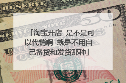 淘宝开店 是不是可以代销啊 就是不用自己备货和发货那种