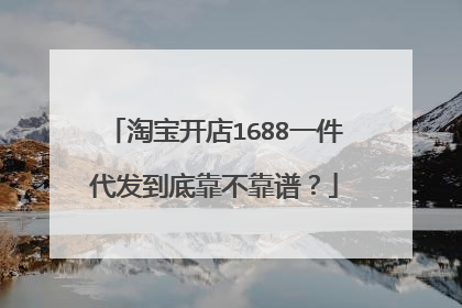 淘宝开店1688一件代发到底靠不靠谱?