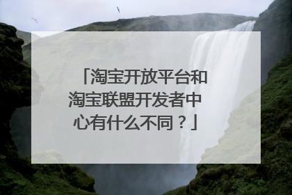 淘宝开放平台和淘宝联盟开发者中心有什么不同?