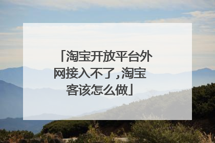 淘宝开放平台外网接入不了,淘宝客该怎么做