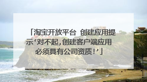 淘宝开放平台 创建应用提示‘对不起,创建客户端应用必须具有公司资质!’